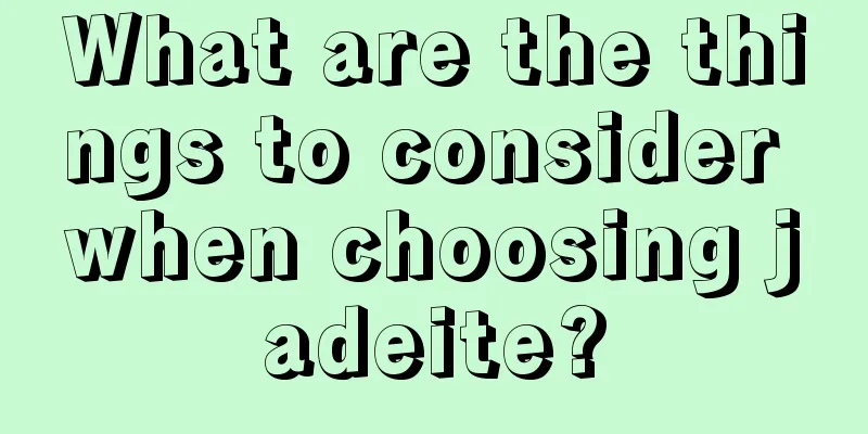 What are the things to consider when choosing jadeite?