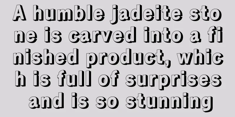 A humble jadeite stone is carved into a finished product, which is full of surprises and is so stunning