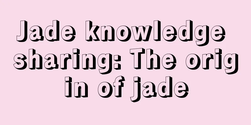 Jade knowledge sharing: The origin of jade