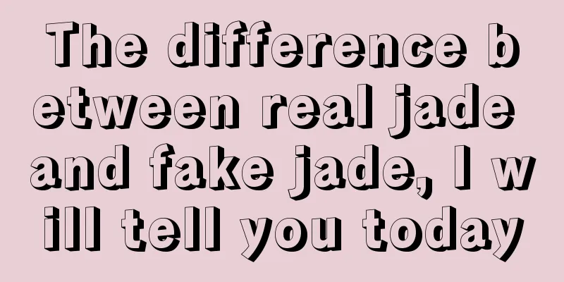 The difference between real jade and fake jade, I will tell you today