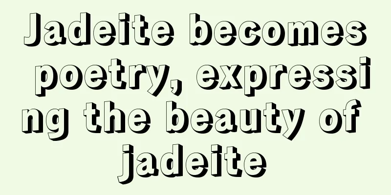 Jadeite becomes poetry, expressing the beauty of jadeite