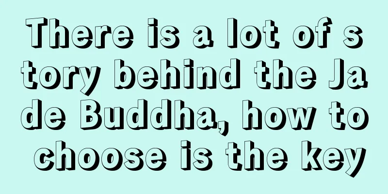 There is a lot of story behind the Jade Buddha, how to choose is the key