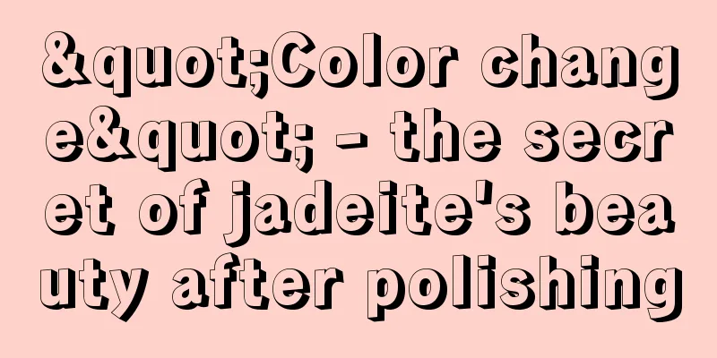 "Color change" - the secret of jadeite's beauty after polishing