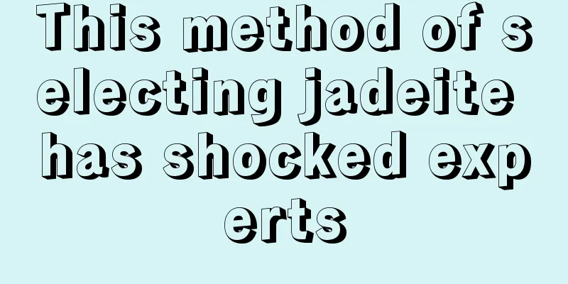 This method of selecting jadeite has shocked experts