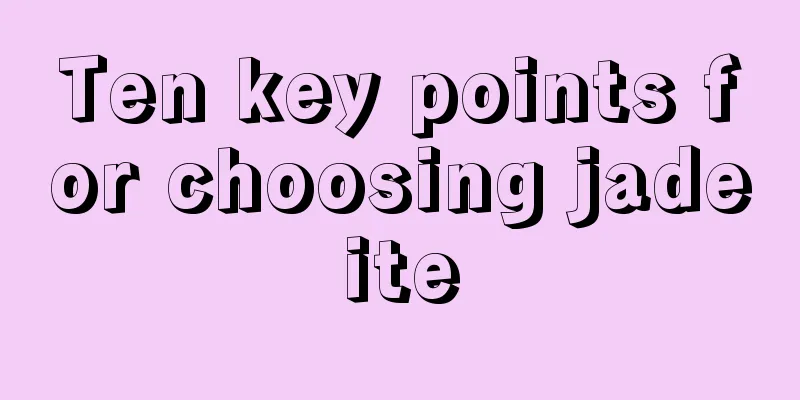 Ten key points for choosing jadeite