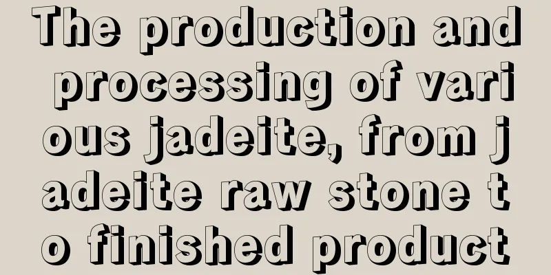 The production and processing of various jadeite, from jadeite raw stone to finished product