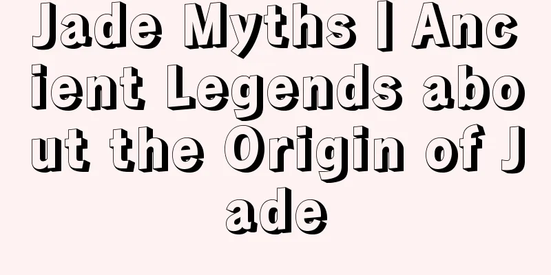 Jade Myths丨Ancient Legends about the Origin of Jade