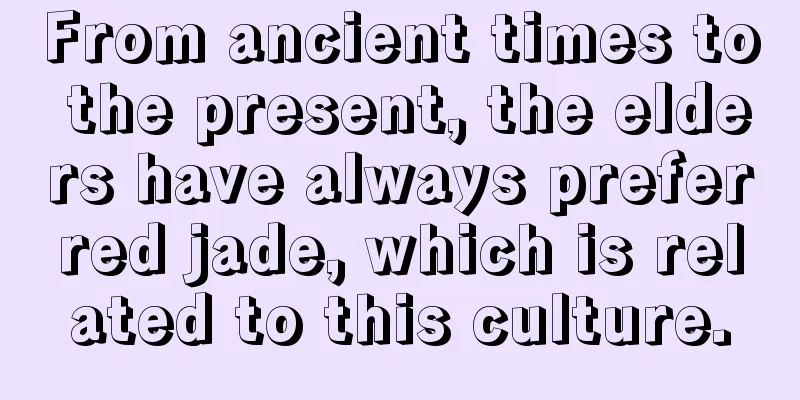 From ancient times to the present, the elders have always preferred jade, which is related to this culture.