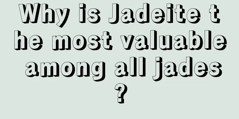 Why is Jadeite the most valuable among all jades?