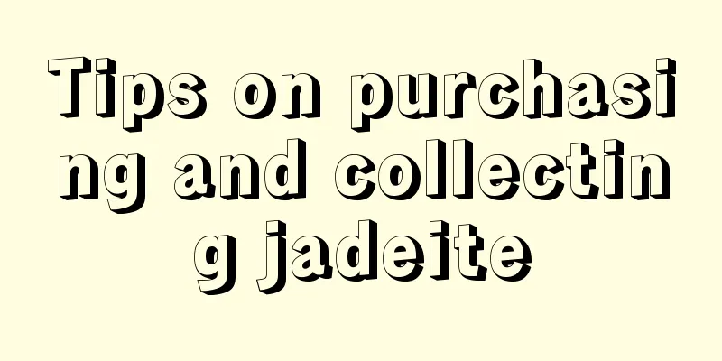 Tips on purchasing and collecting jadeite