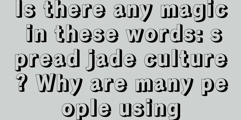 Is there any magic in these words: spread jade culture? Why are many people using