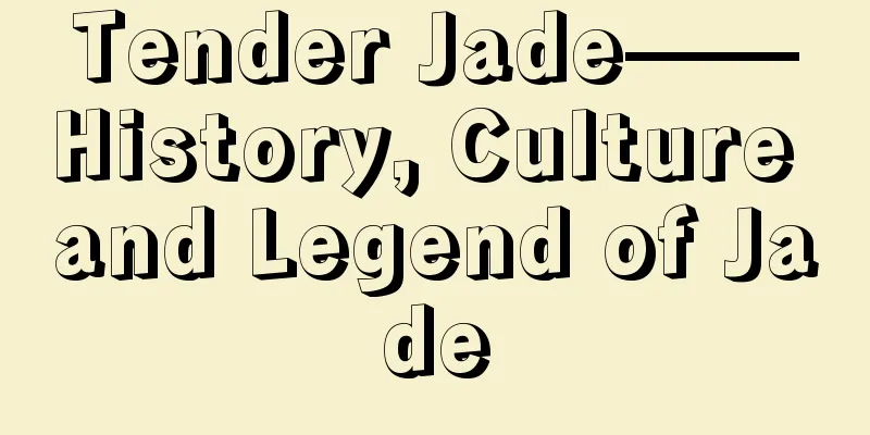 Tender Jade——History, Culture and Legend of Jade