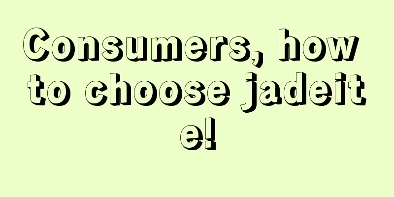 Consumers, how to choose jadeite!