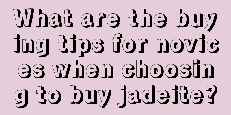 What are the buying tips for novices when choosing to buy jadeite?