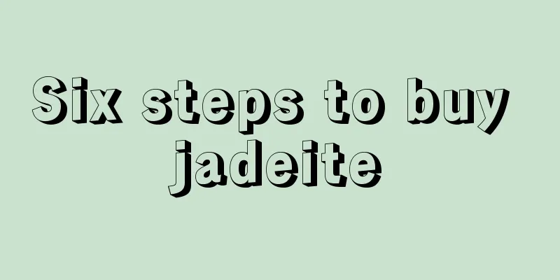 Six steps to buy jadeite