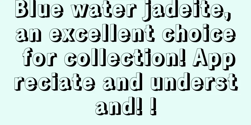 Blue water jadeite, an excellent choice for collection! Appreciate and understand! !