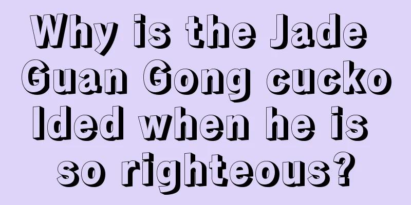 Why is the Jade Guan Gong cuckolded when he is so righteous?