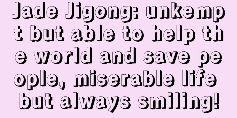 Jade Jigong: unkempt but able to help the world and save people, miserable life but always smiling!