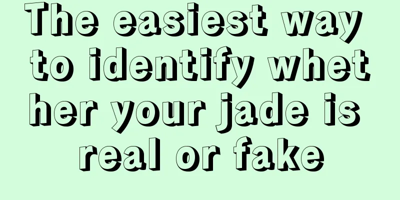 The easiest way to identify whether your jade is real or fake