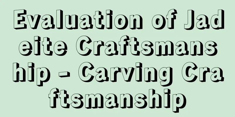 Evaluation of Jadeite Craftsmanship - Carving Craftsmanship