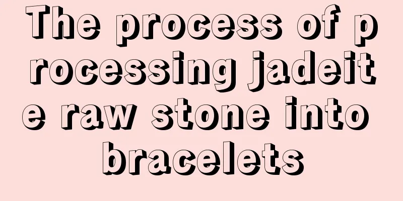 The process of processing jadeite raw stone into bracelets