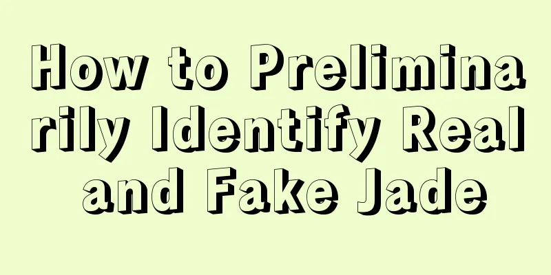 How to Preliminarily Identify Real and Fake Jade