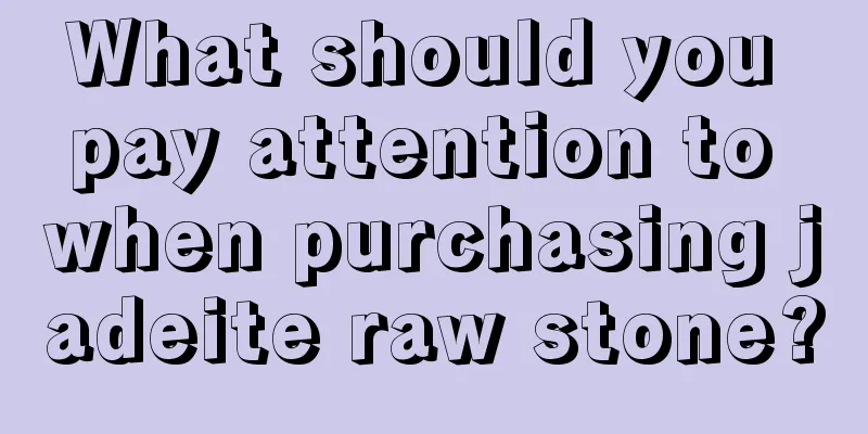 What should you pay attention to when purchasing jadeite raw stone?