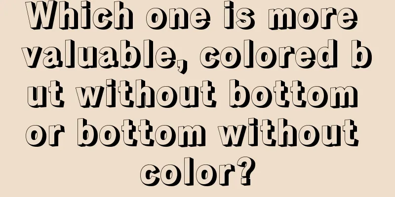 Which one is more valuable, colored but without bottom or bottom without color?