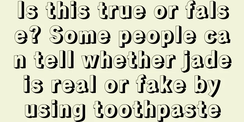 Is this true or false? Some people can tell whether jade is real or fake by using toothpaste