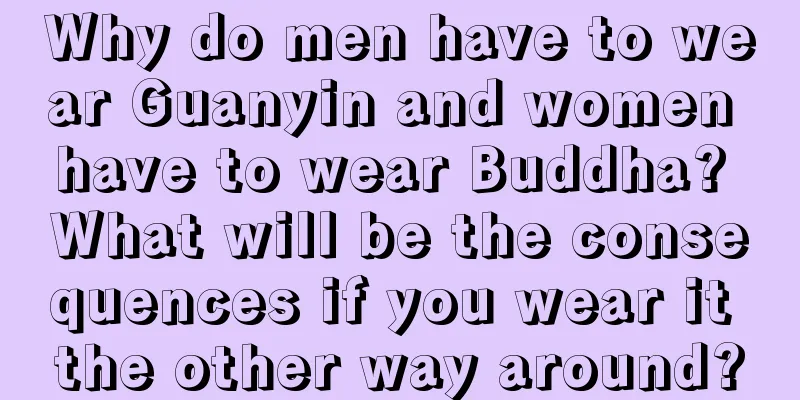 Why do men have to wear Guanyin and women have to wear Buddha? What will be the consequences if you wear it the other way around?