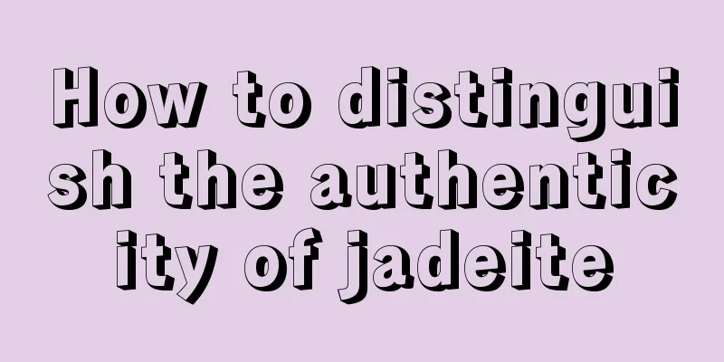 How to distinguish the authenticity of jadeite