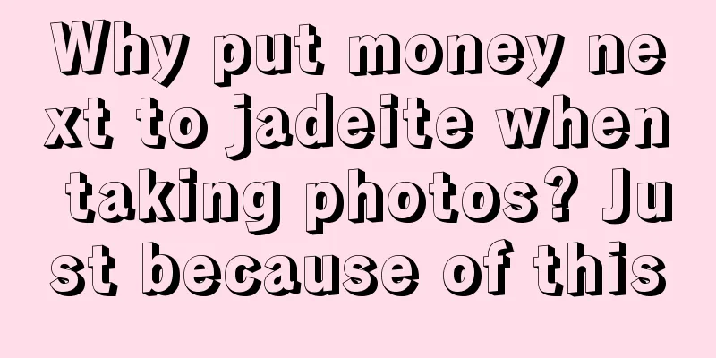 Why put money next to jadeite when taking photos? Just because of this