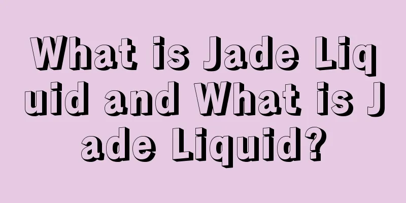 What is Jade Liquid and What is Jade Liquid?