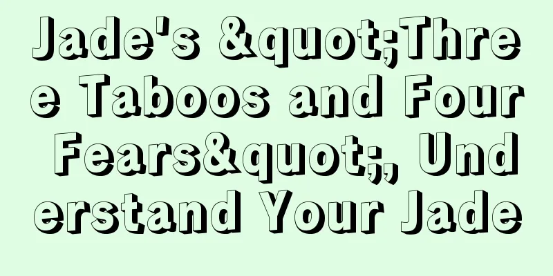 Jade's "Three Taboos and Four Fears", Understand Your Jade