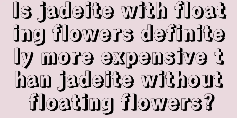 Is jadeite with floating flowers definitely more expensive than jadeite without floating flowers?