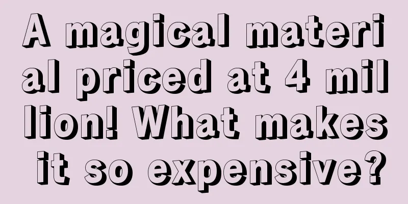 A magical material priced at 4 million! What makes it so expensive?