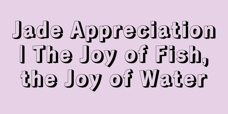 Jade Appreciation | The Joy of Fish, the Joy of Water