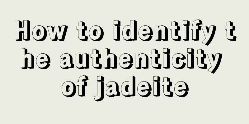 How to identify the authenticity of jadeite