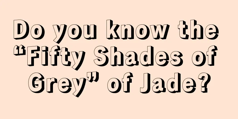 Do you know the “Fifty Shades of Grey” of Jade?