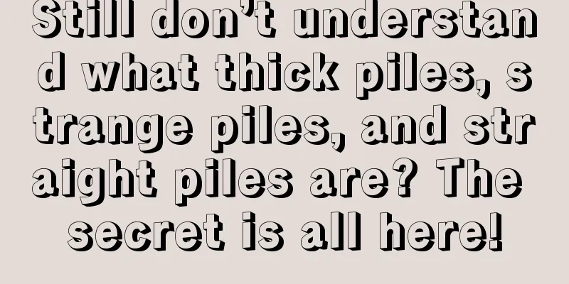 Still don’t understand what thick piles, strange piles, and straight piles are? The secret is all here!