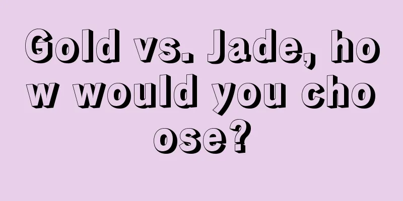 Gold vs. Jade, how would you choose?