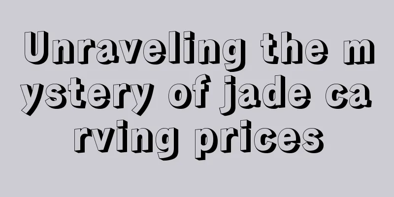 Unraveling the mystery of jade carving prices