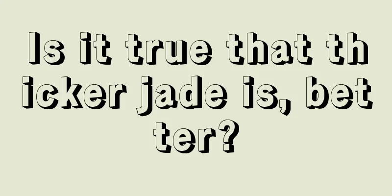 Is it true that thicker jade is, better?