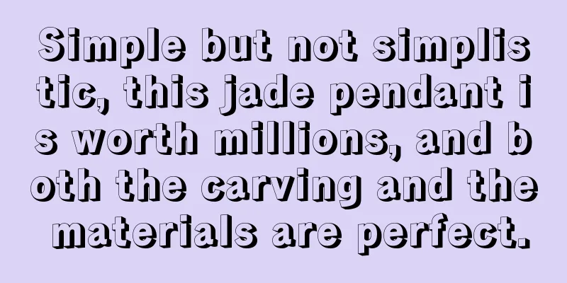Simple but not simplistic, this jade pendant is worth millions, and both the carving and the materials are perfect.