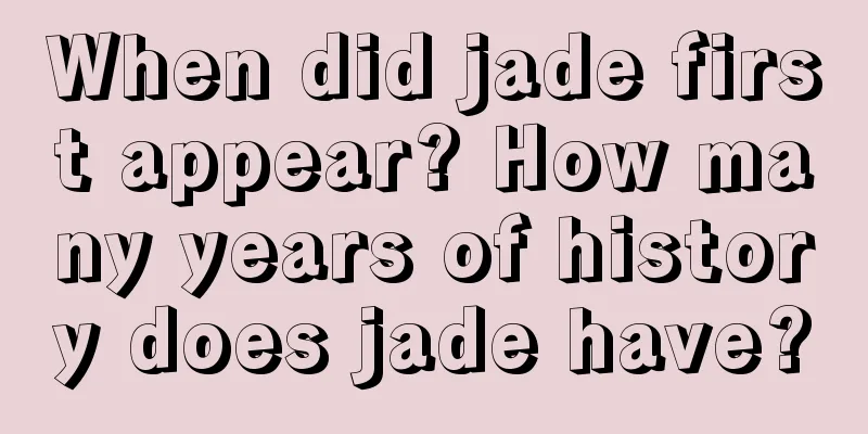 When did jade first appear? How many years of history does jade have?