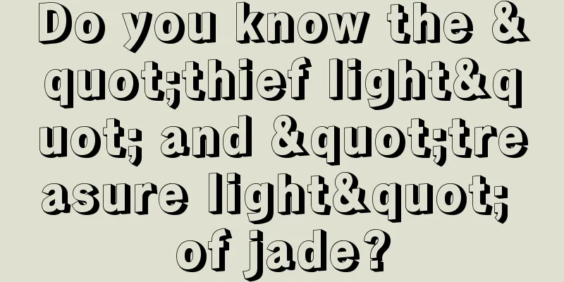 Do you know the "thief light" and "treasure light" of jade?