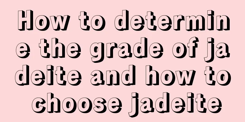 How to determine the grade of jadeite and how to choose jadeite