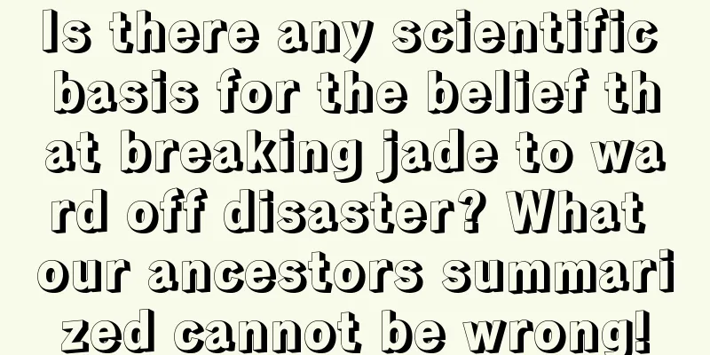 Is there any scientific basis for the belief that breaking jade to ward off disaster? What our ancestors summarized cannot be wrong!