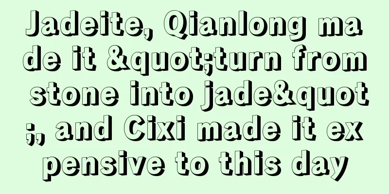 Jadeite, Qianlong made it "turn from stone into jade", and Cixi made it expensive to this day