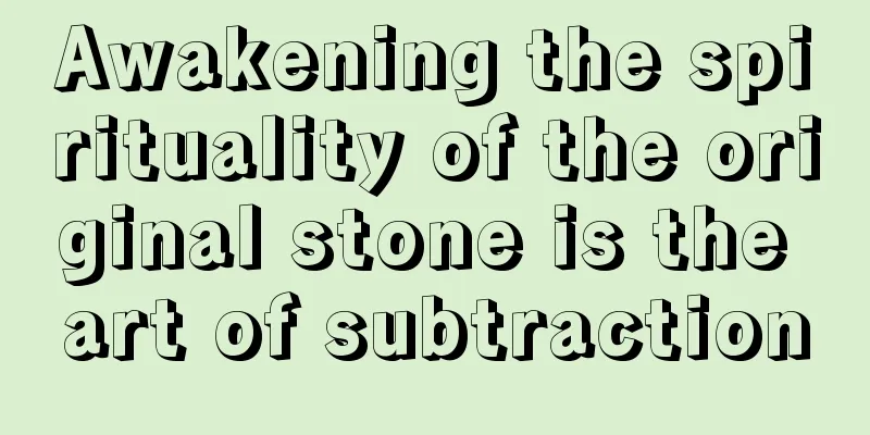 Awakening the spirituality of the original stone is the art of subtraction